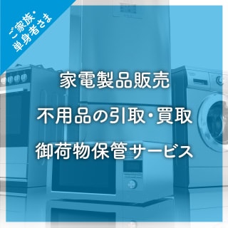 ご家族・単身者さま：家電製品販売、不用品の引取・買取、御荷物保管サービス