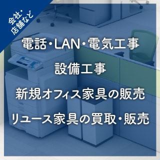 会社・店舗など：電話・LAN・電気工事、設備工事、新規オフィス家具の販売、リユース家具の買取・販売